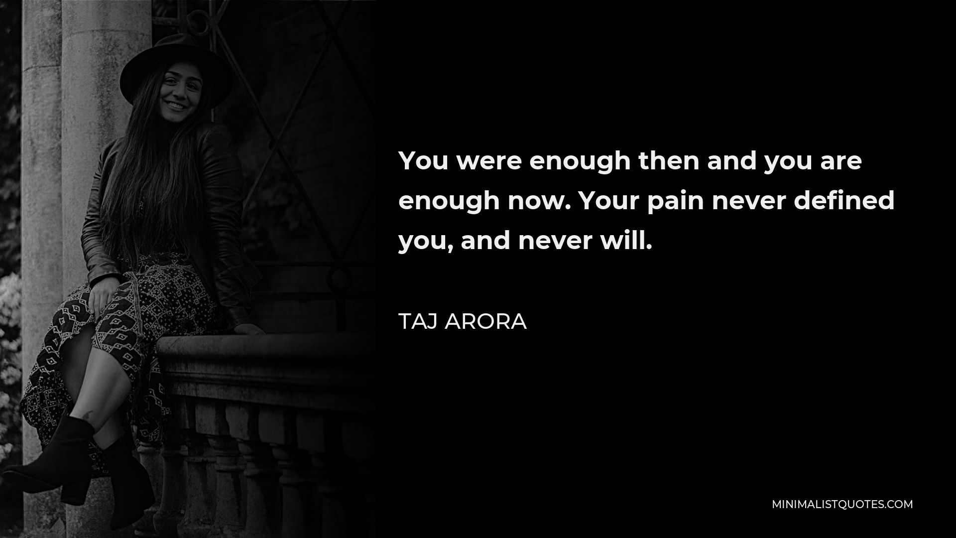 Taj Arora Quote - You were enough then and you are enough now. Your pain never defined you, and never will.