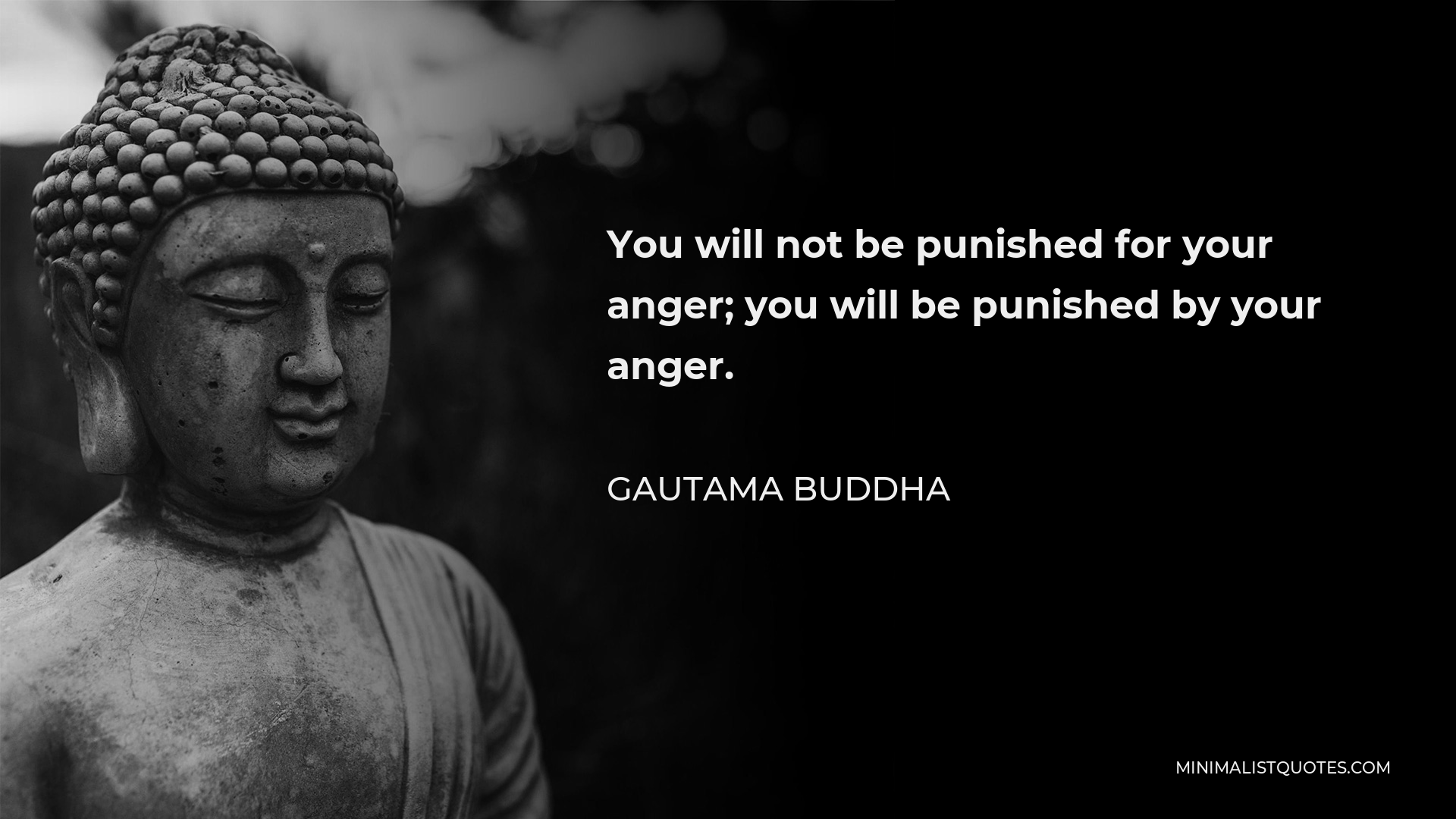 Gautama Buddha Quote - You will not be punished for your anger; you will be punished by your anger.