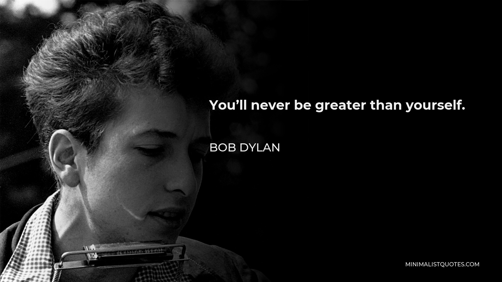 Bob Dylan Quote - You’ll never be greater than yourself.