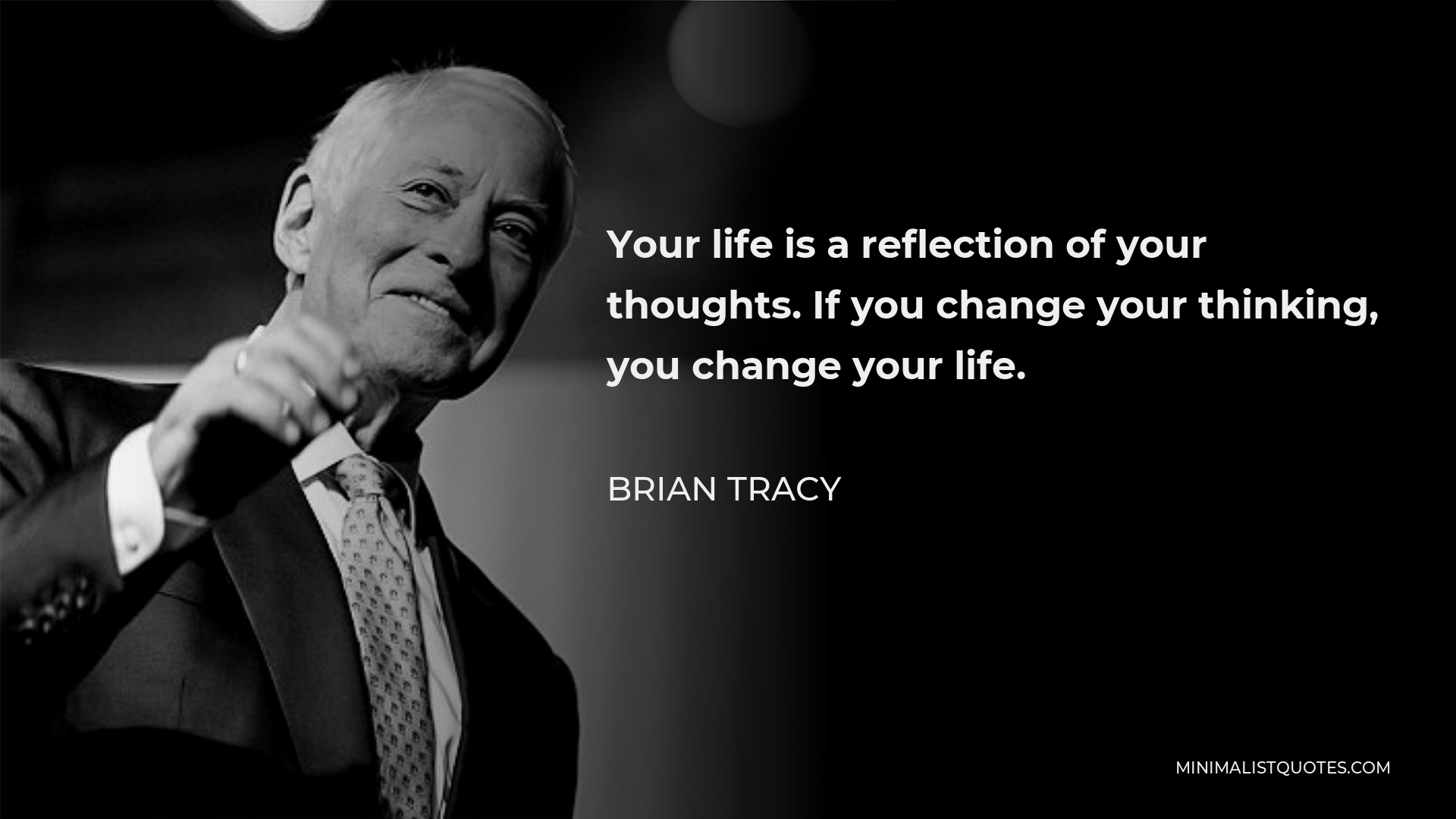 Brian Tracy Quote - Your life is a reflection of your thoughts. If you change your thinking, you change your life.