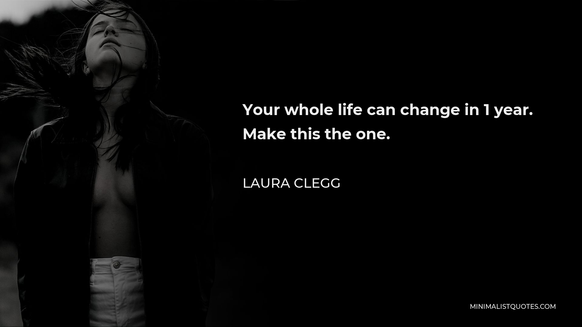 Laura Clegg Quote - Your whole life can change in 1 year. Make this the one.
