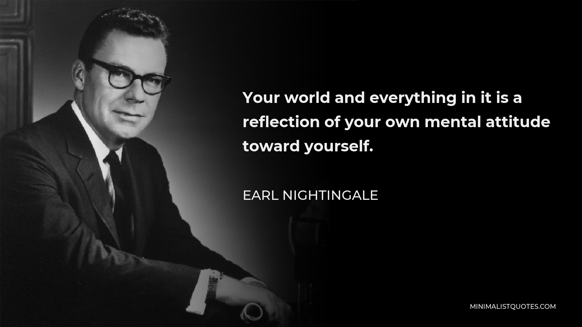 Earl Nightingale Quote - Your world and everything in it is a reflection of your own mental attitude toward yourself.