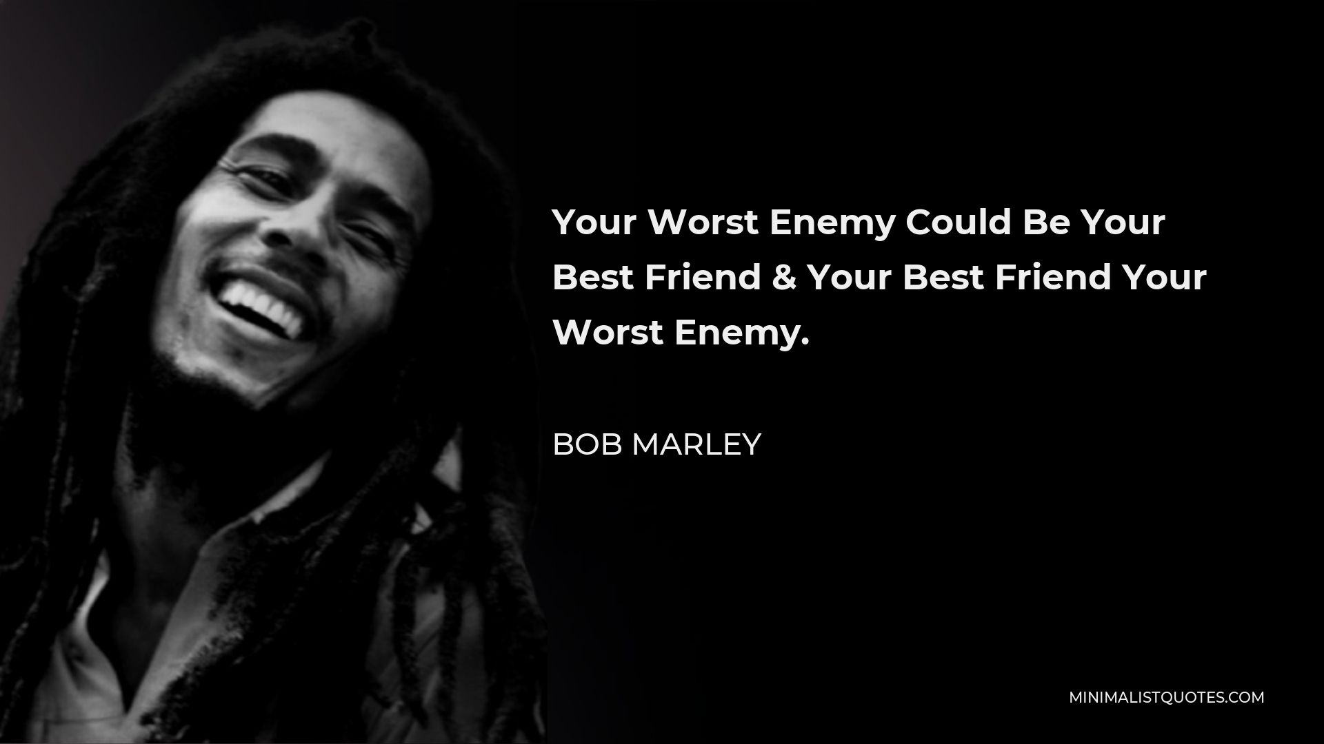 Bob Marley Quote - Your Worst Enemy Could Be Your Best Friend & Your Best Friend Your Worst Enemy.