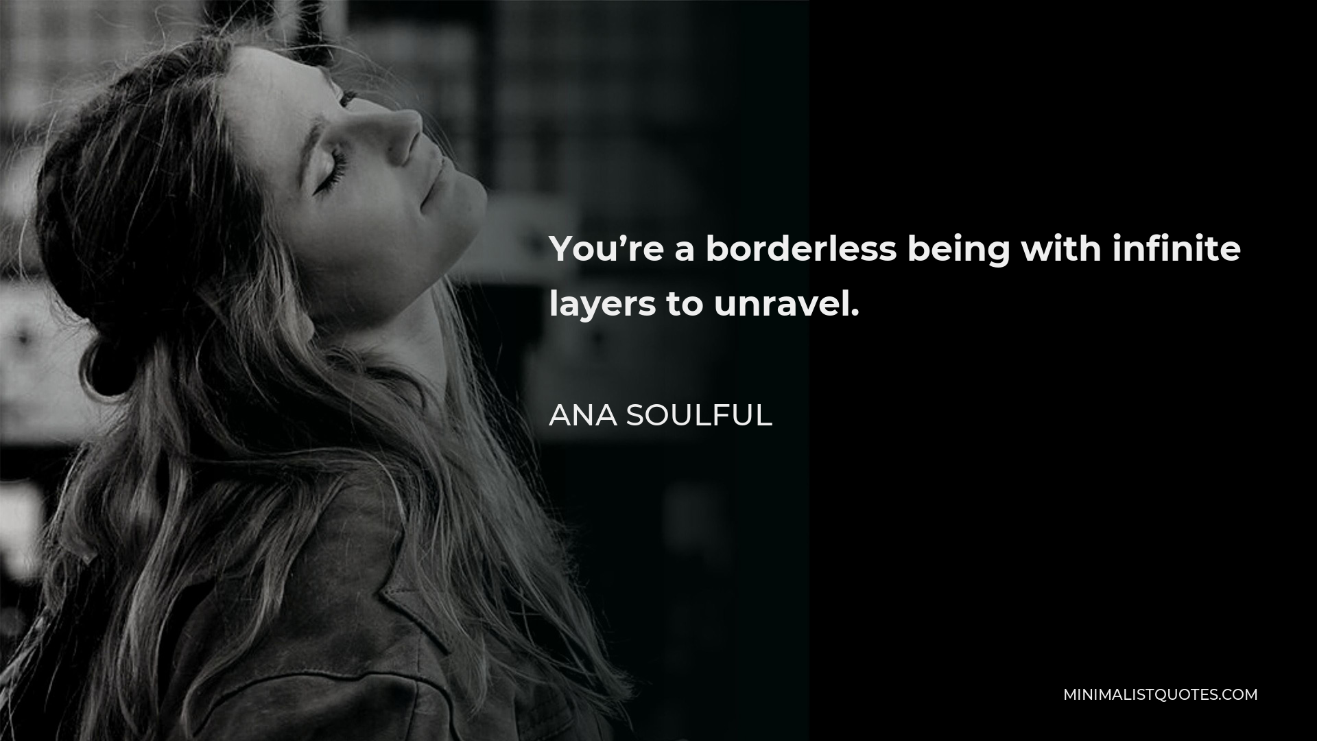 Ana Soulful Quote - You’re a borderless being with infinite layers to unravel.