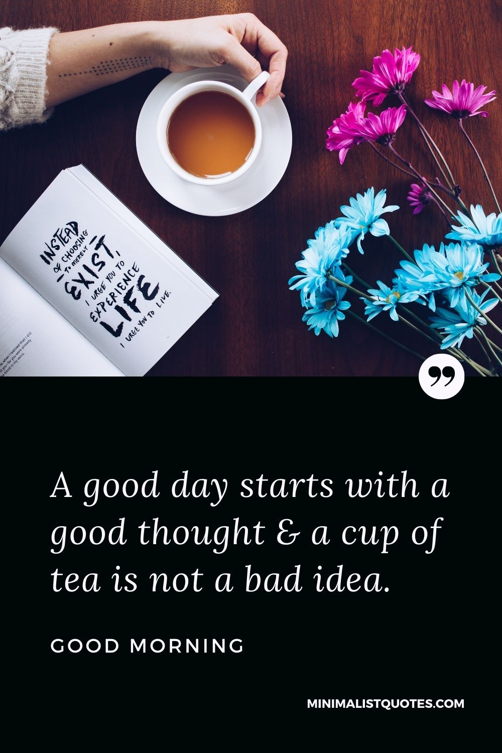 A good day starts with a good thought & a cup of tea is not a bad ...