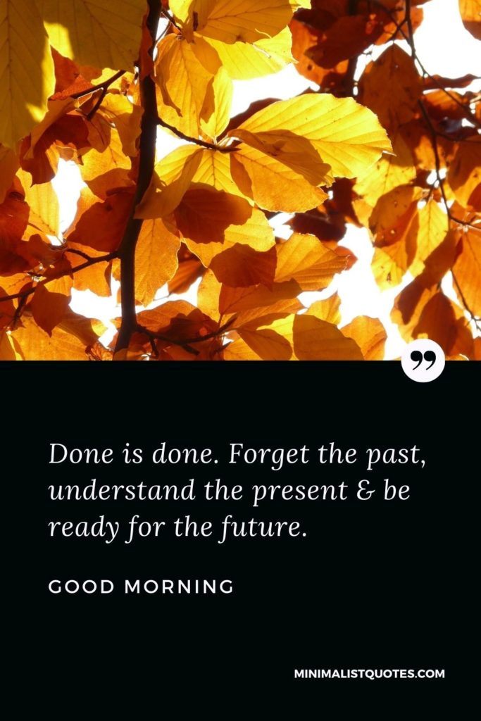 Good Morning Wish & Message With Image: Done is done. Forget the past, understand the present & be ready for the future.