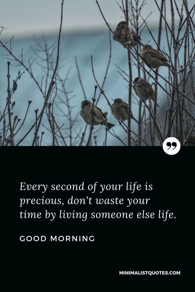 Good Morning Wish & Message With Image: Every second of your life is precious, don't waste your time by living someone else life.