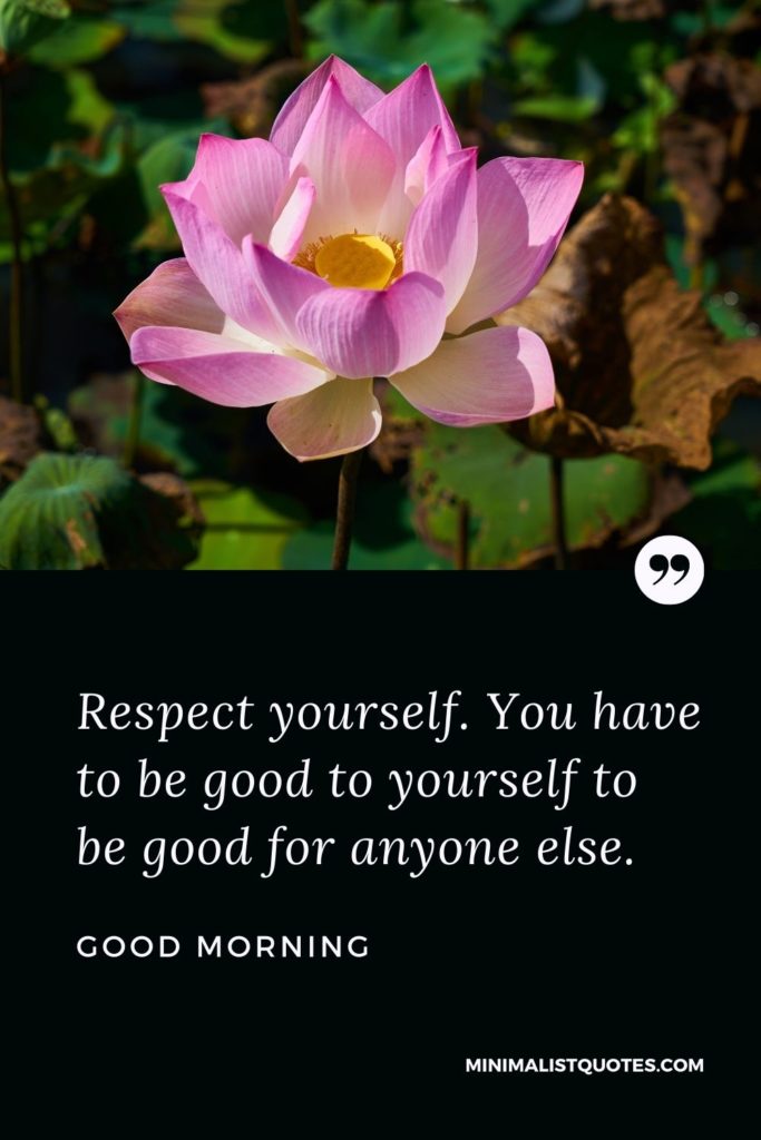 Good Morning Wish & Message With Images: Respect yourself. You have to be good to yourself to be good for anyone else.