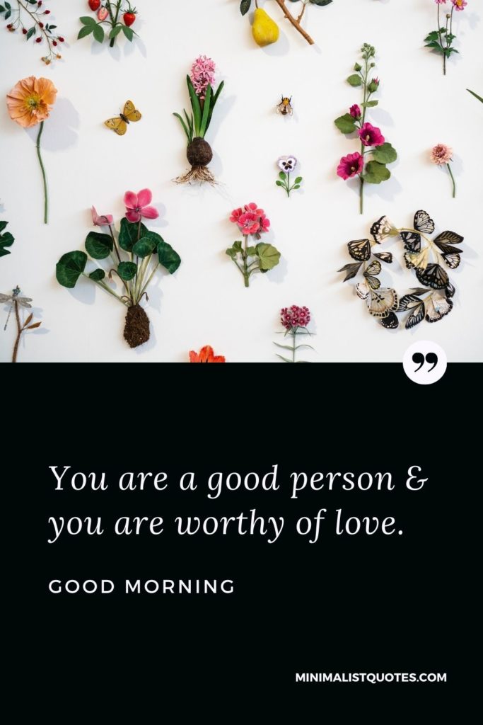 Good Morning Wish & Message With Image: You are a good person & you are worthy of love.