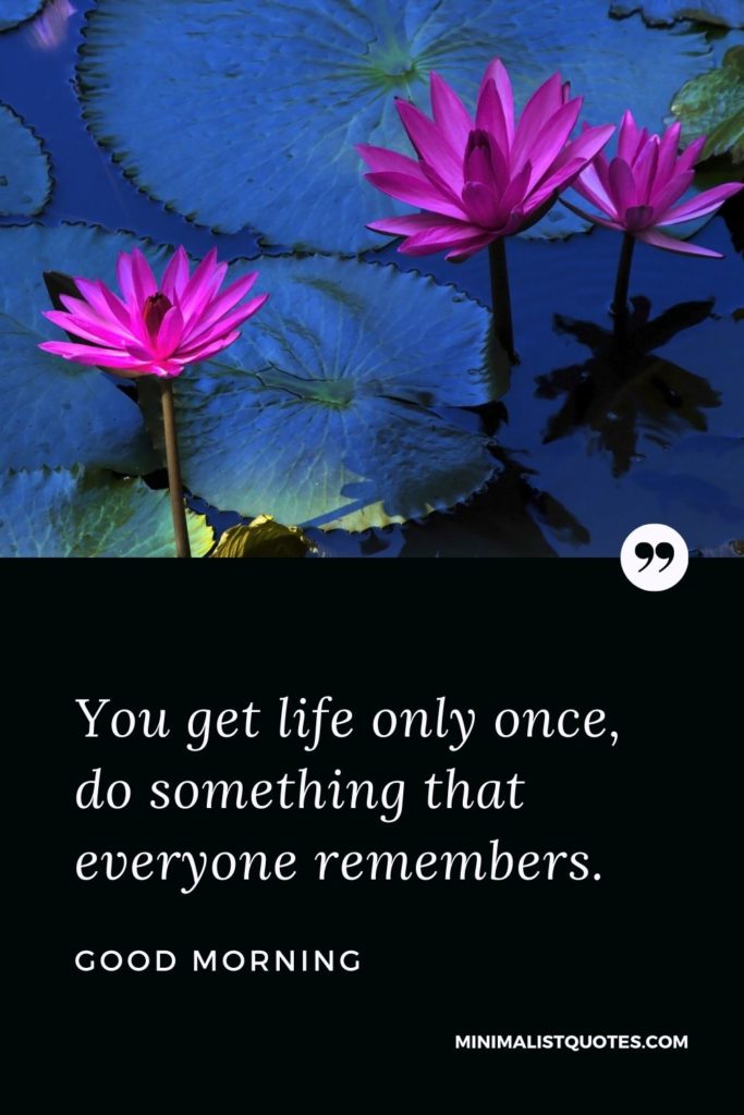 Good Morning Wish & Message With Image: You get life only once, do something that everyone remembers.
