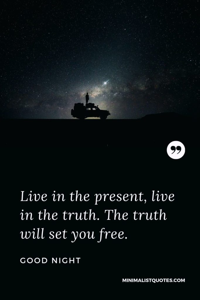 Good Night Wishes - Live in the present, live in the truth. The truth will set you free.