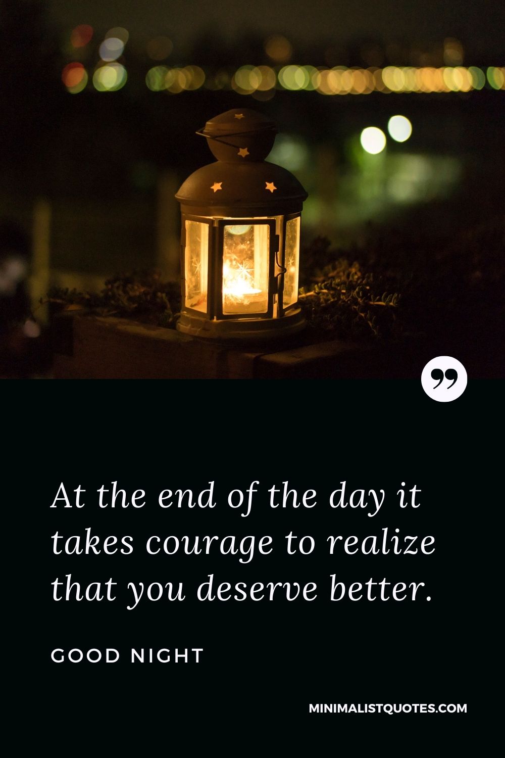 Good Night Wishes - At the end of the day it takes courage to realize that you deserve better.