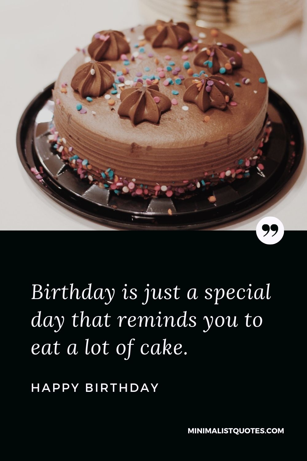Happy Birthday Wishes - Birthday is just a special day that reminds you to eat a lot of cake.