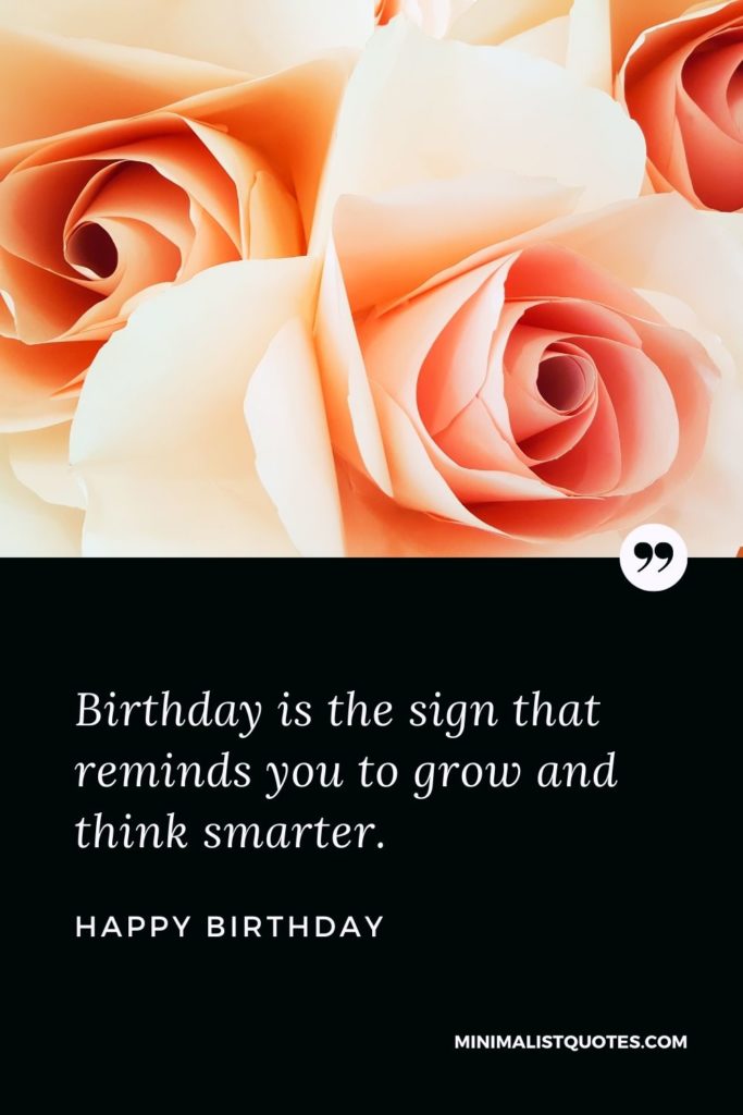 Happy Birthday Wishes - Birthday is the sign that reminds you to grow and think smarter.and think smarter.