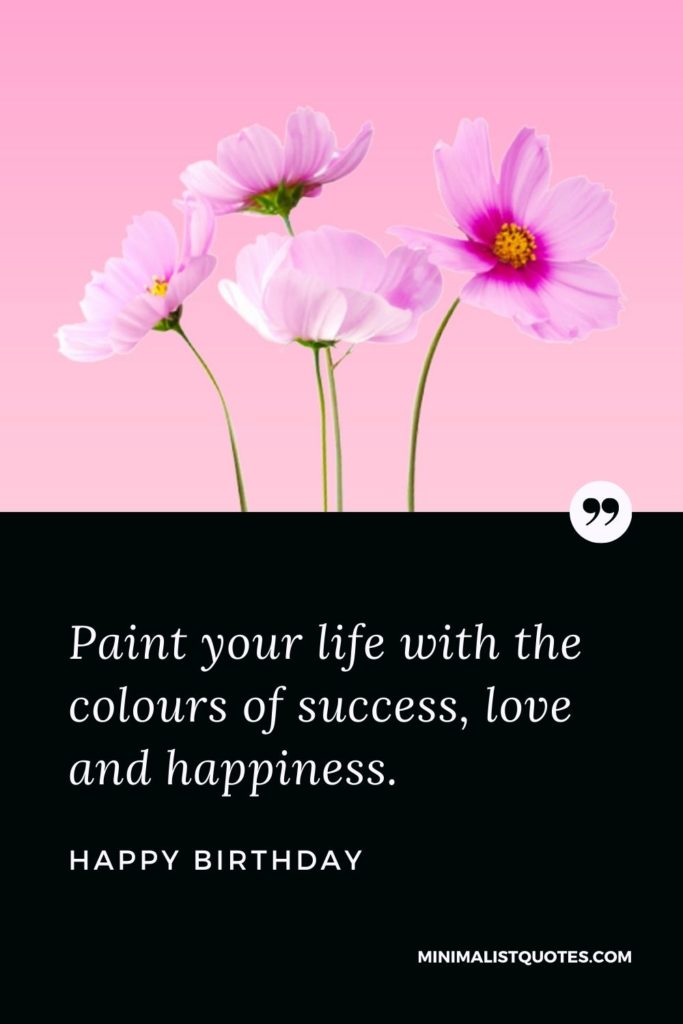 Happy Birthday Wishes - Paint your life with the colours of success, love and happiness.