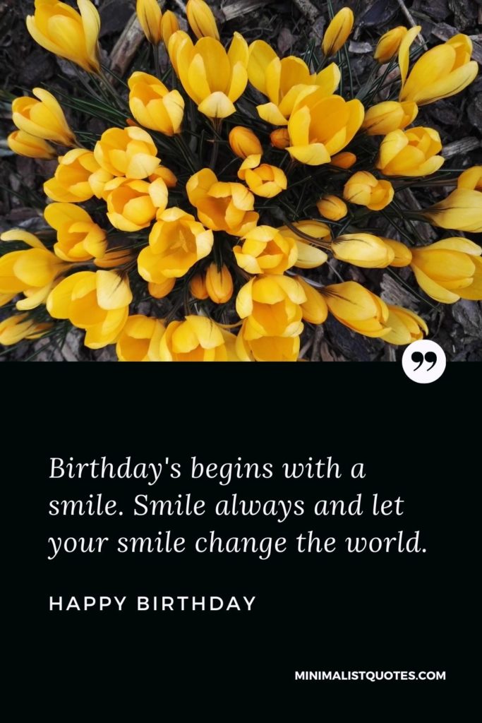 Happy Birthday Wishes - Birthday's begins with a smile. Smile always and let your smile change the world.