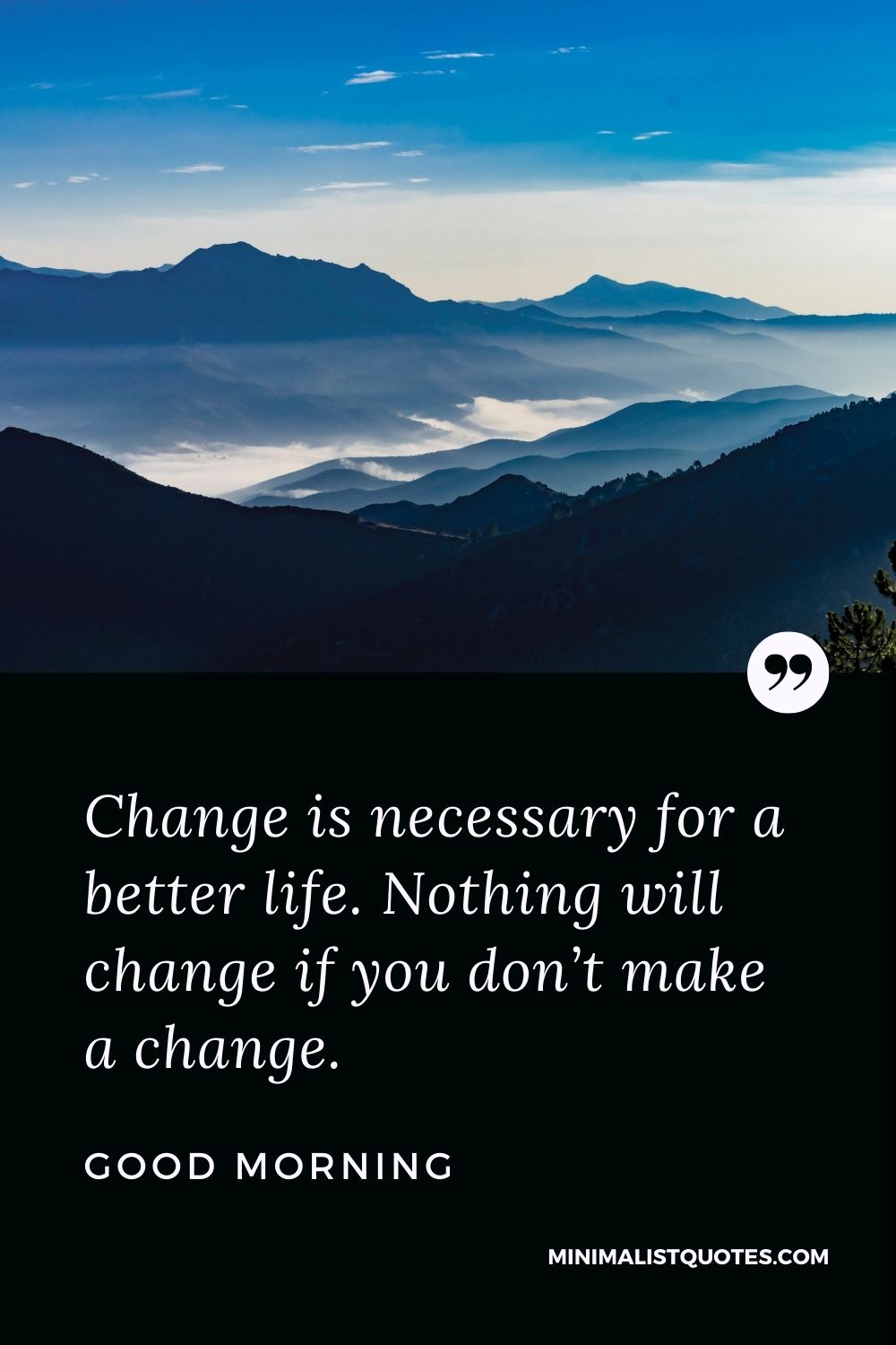 Change is necessary for a better life. Nothing will change if you don’t make a change. Good Morning!
