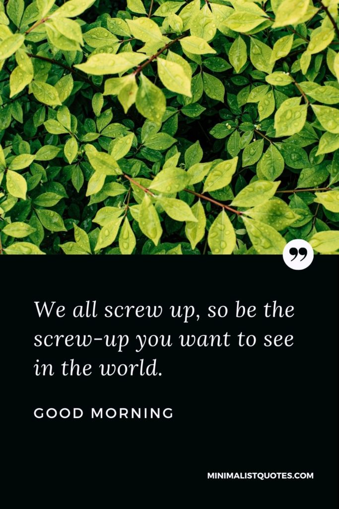 Good Morning Wish & Message With Image: We all screw up, so be the screw-up you want to see in the world.
