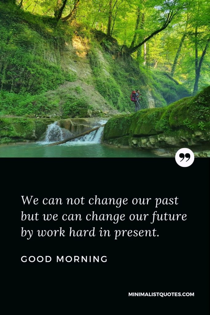 Good Morning Wish & Message With Image: We can not change our past but we can change our future by work hard in present.