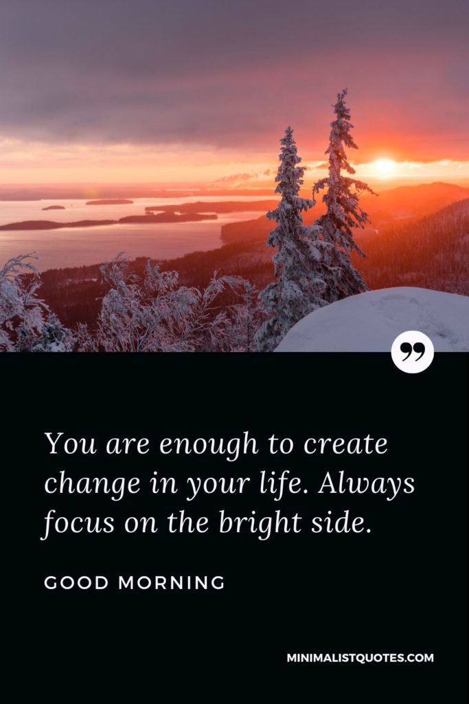 Good Morning Wish & Message With Image: You are enough to create change in your life. Always focus on the bright side.