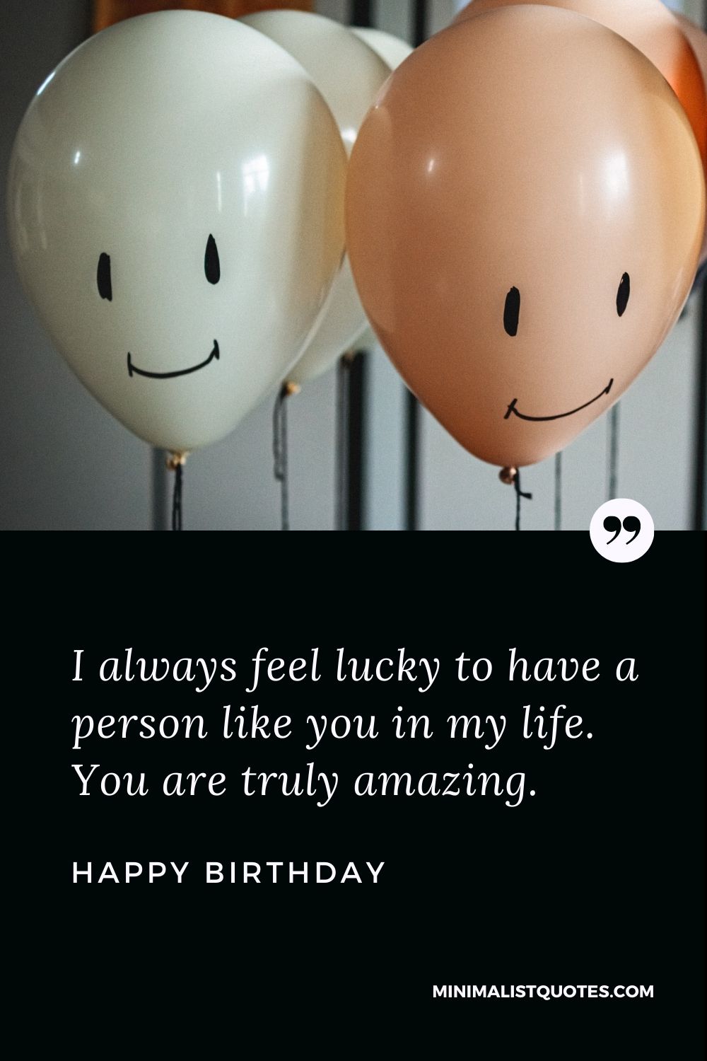 Happy Birthday Wishes - I always feel lucky to have a person like you in my life. You are truly amazing.
