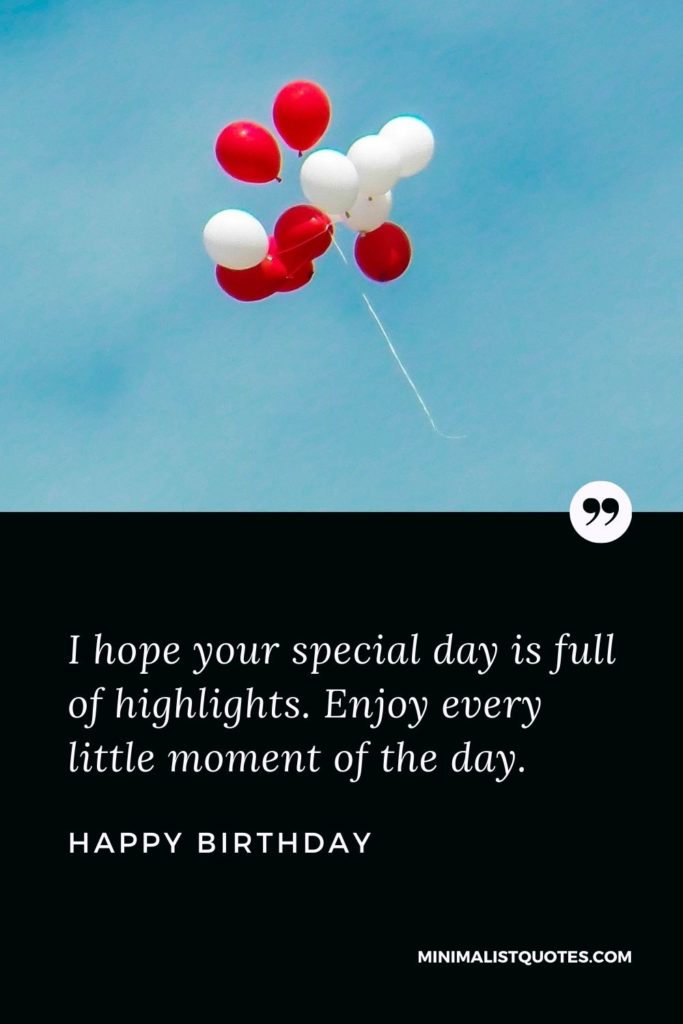 Happy Birthday Wishes - I hope your special day is full of highlights. Enjoy every little moment of the day.