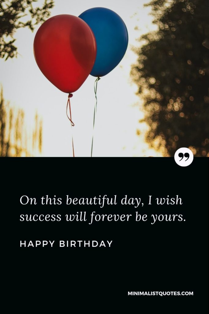 Happy Birthday Wishes - On this beautiful day, I wish success will forever be yours.