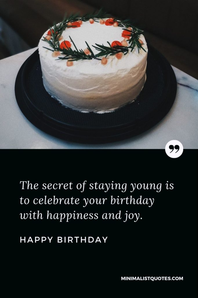 Happy Birthday Wishes - The secret of staying young is to celebrate your birthday with happiness and joy.