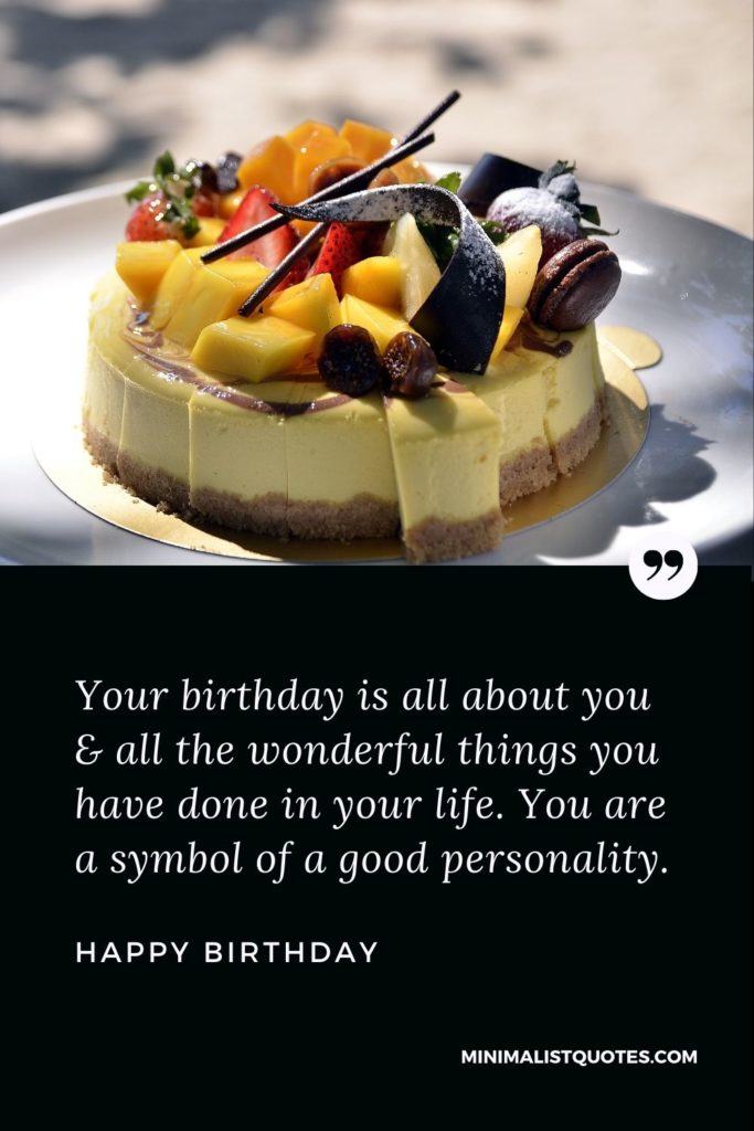Happy Birthday Wish - Your birthday is all about you & all the wonderful things you have done in your life. You are a symbol of a good personality.