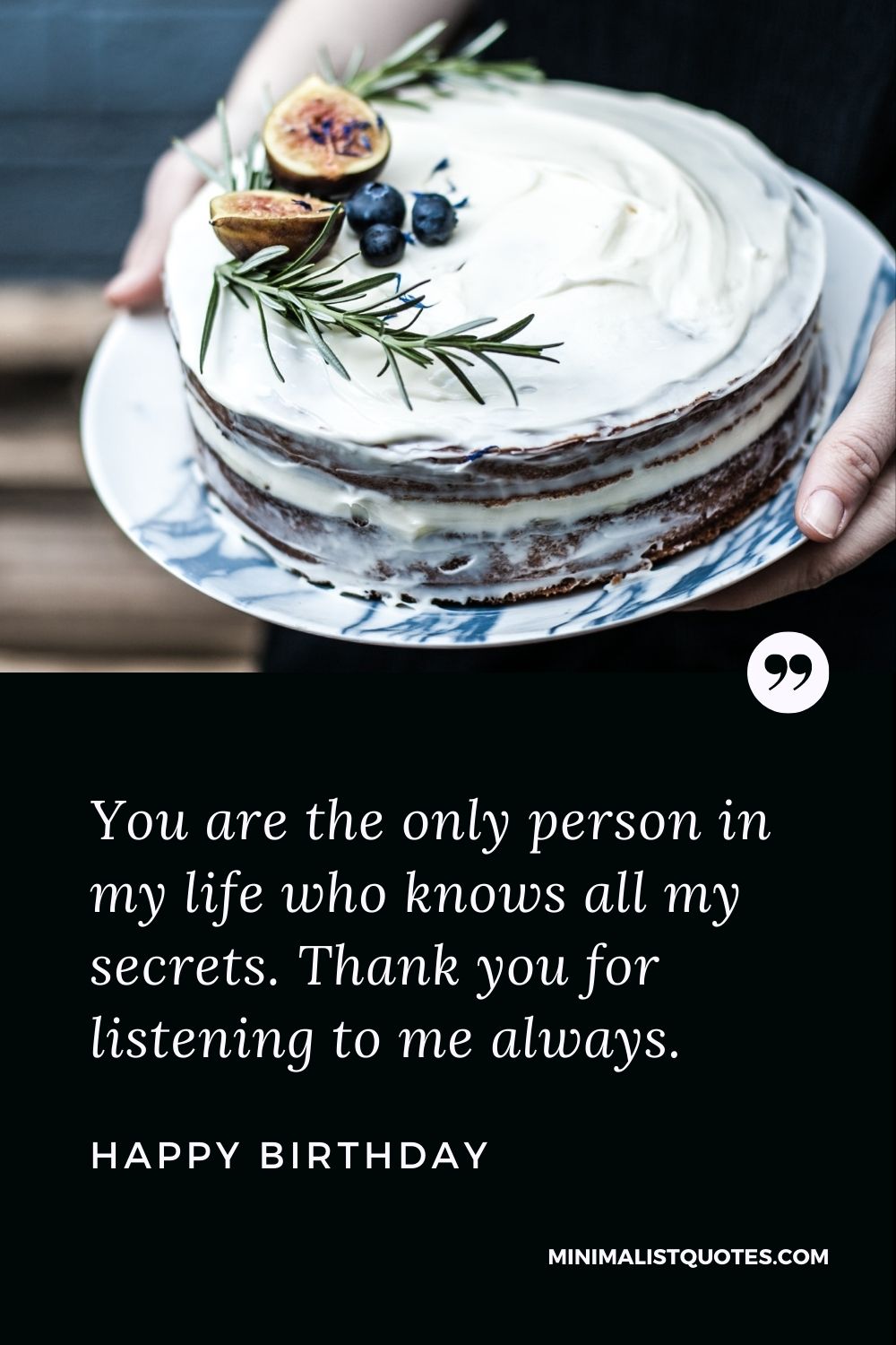 Happy Birthday Wishes - You are the only person in my life who knows all my secrets. Thank you for listening to me always.