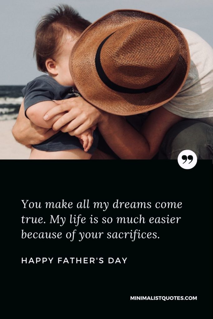 Happy Father's Day Wish - You make all my dreams come true. My life is so much easier because of your sacrifices.