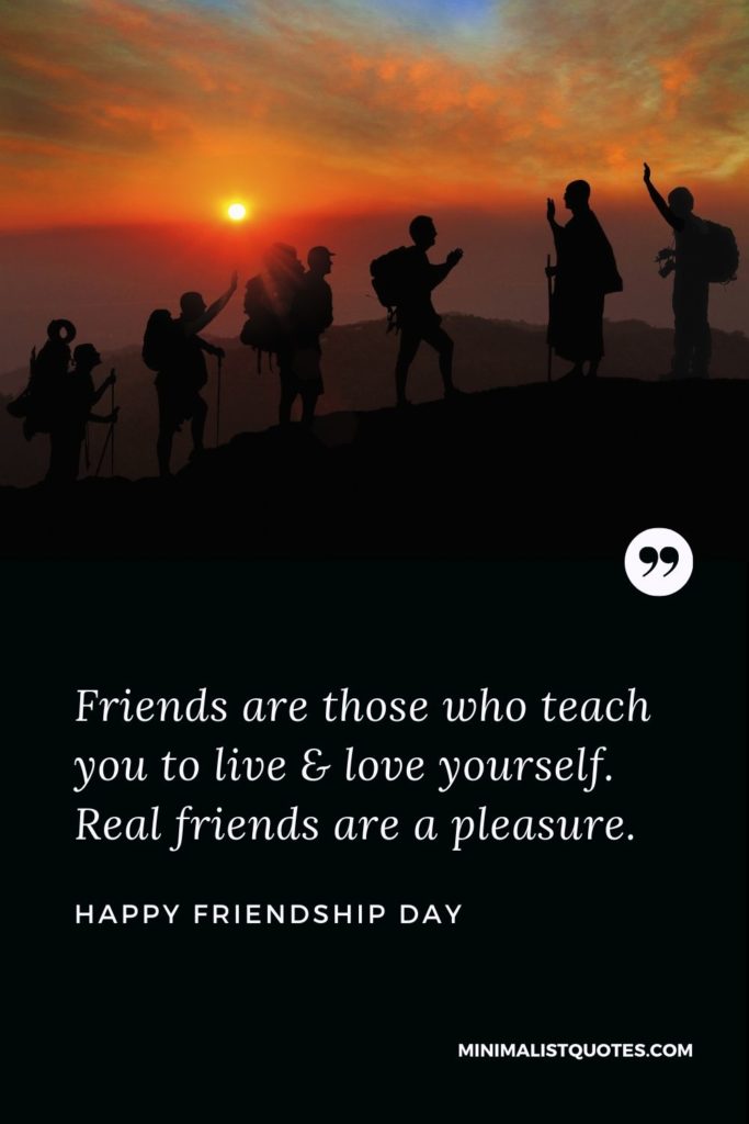 Happy Friendship Day - Friends are those who teach you to live & love yourself. Real friends are a pleasure.
