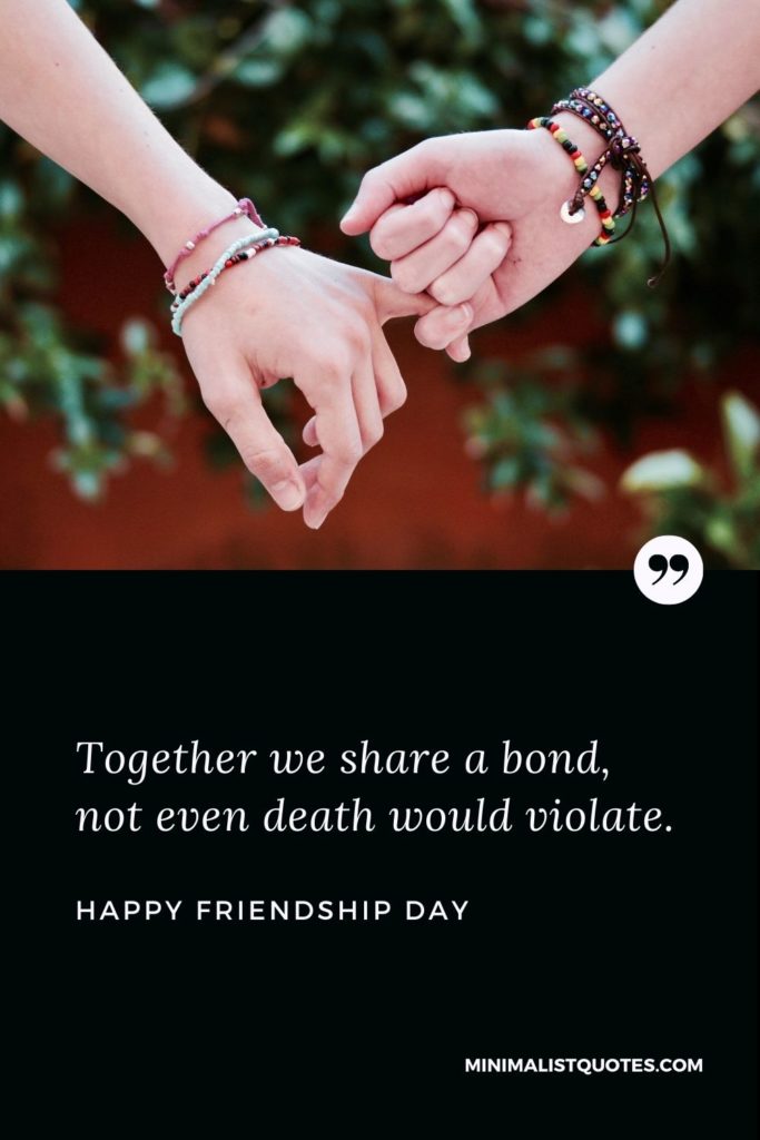 Happy Friendship Day Wishes - Together we share a bond, not even death would violate.