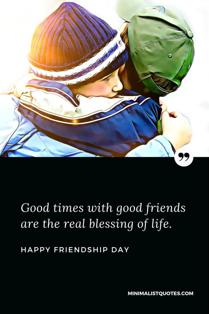 Happy Friendship Day Wishes - Good times with good friends are the real blessing of life.