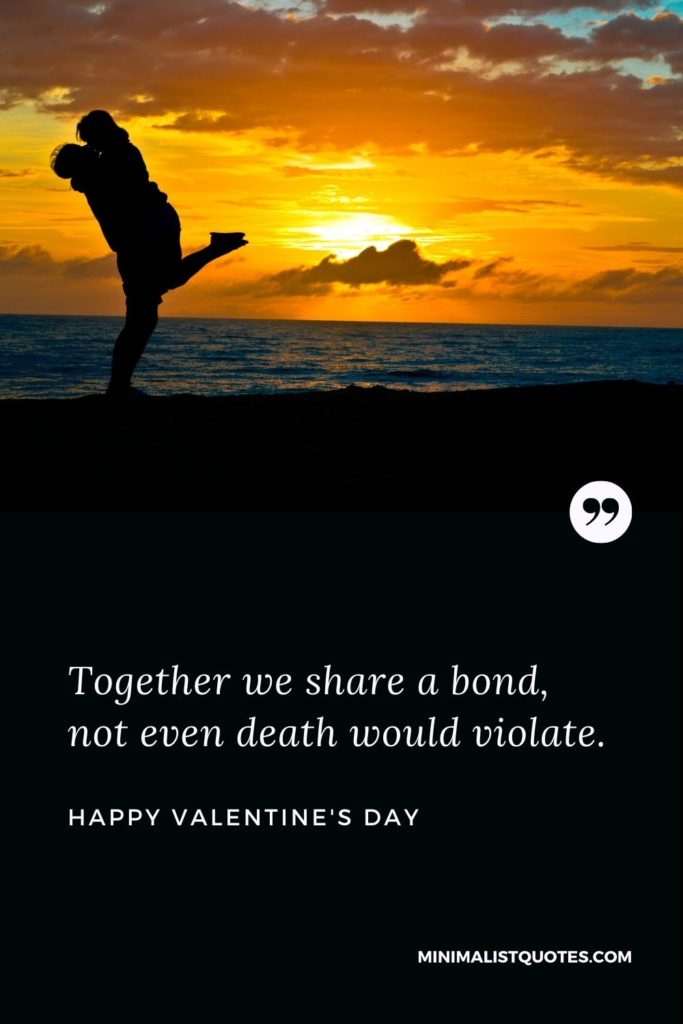 Happy Valentine's Day Wishes - Together we share a bond, not even death would violate.