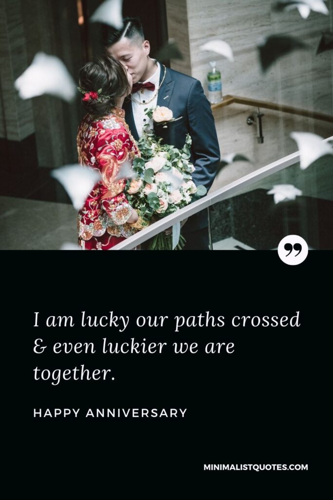 Happy Anniversary Wish - I am lucky our paths crossed & even luckier we are together.