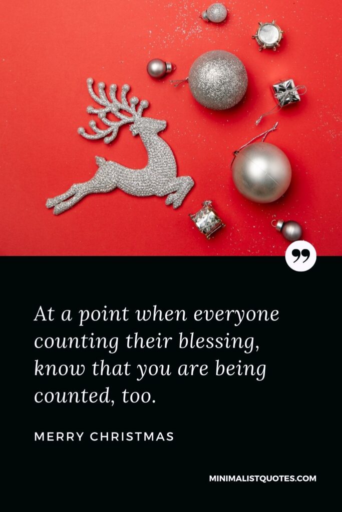 Merry Christmas Wish - At a point when everyone counting their blessing, know that you are being counted, too.