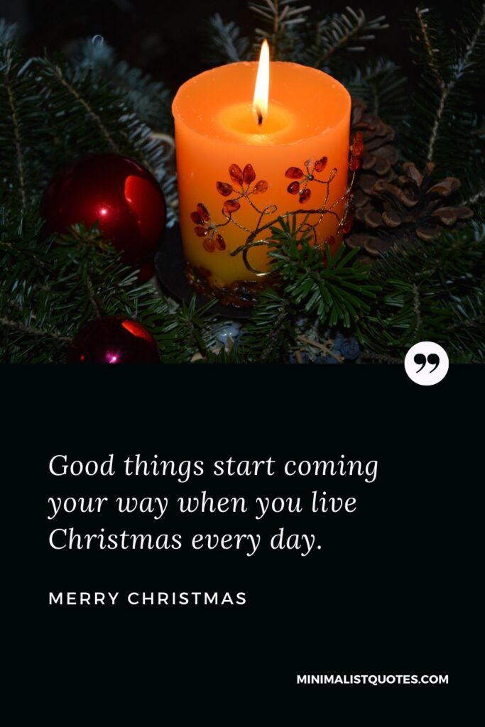 Merry Christmas Wish - Good things start coming your way when you live Christmas every day.