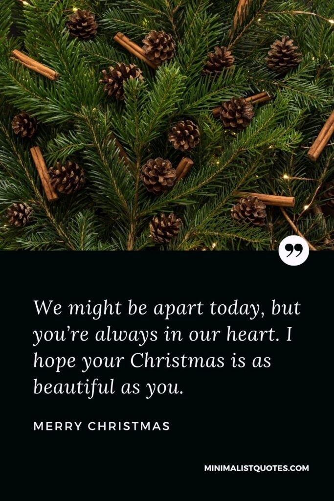 Merry Christmas Wish - We might be apart today, but you’re always in our heart. I hope your Christmas is as beautiful as you.