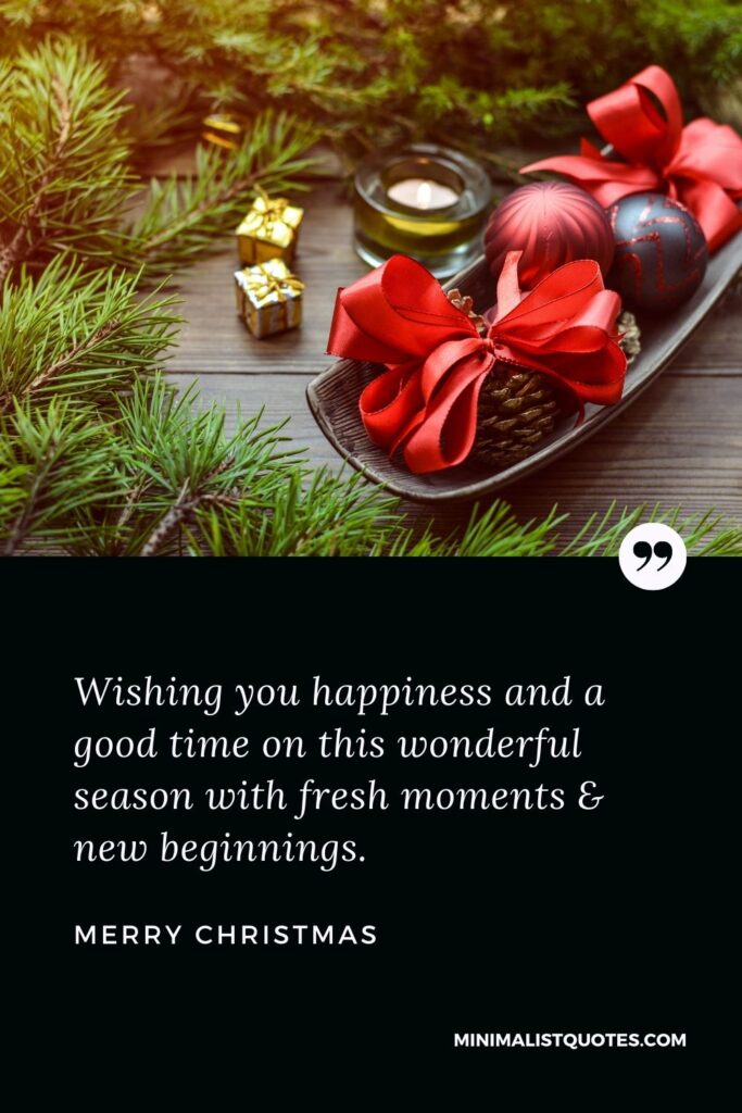 Merry Christmas Wish - Wishing you happiness and a good time on this wonderful season with fresh moments & new beginnings.