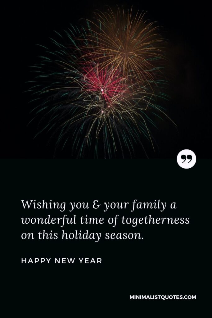 New Year - Wishing you & your family a wonderful time of togetherness on this holiday season.