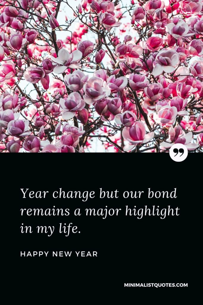 New Year Wish - Year change but our bond remains a major highlight in my life.