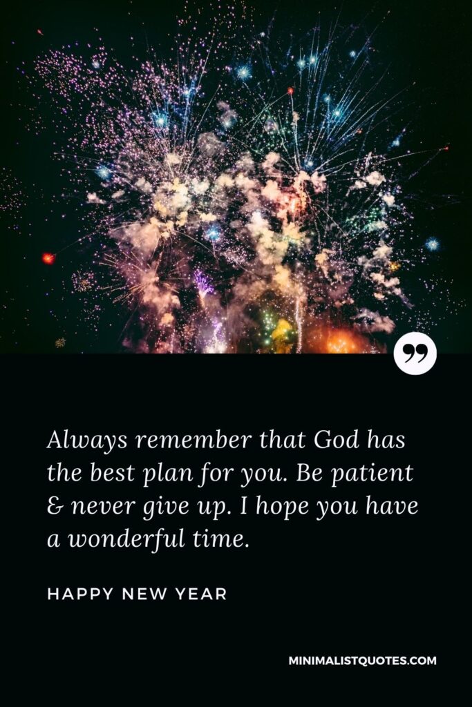 New Year Wish - Always remember that God has the best plan for you. Be patient & never give up. I hope you have a wonderful time.