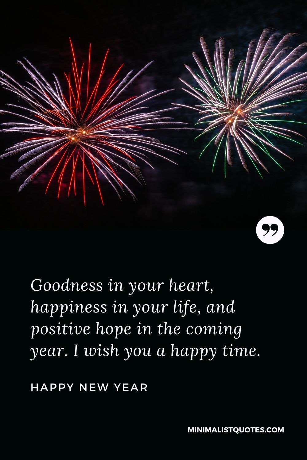 New Year Wish - Goodness in your heart, happiness in your life, and positive hope in the coming year. I wish you a happy time.
