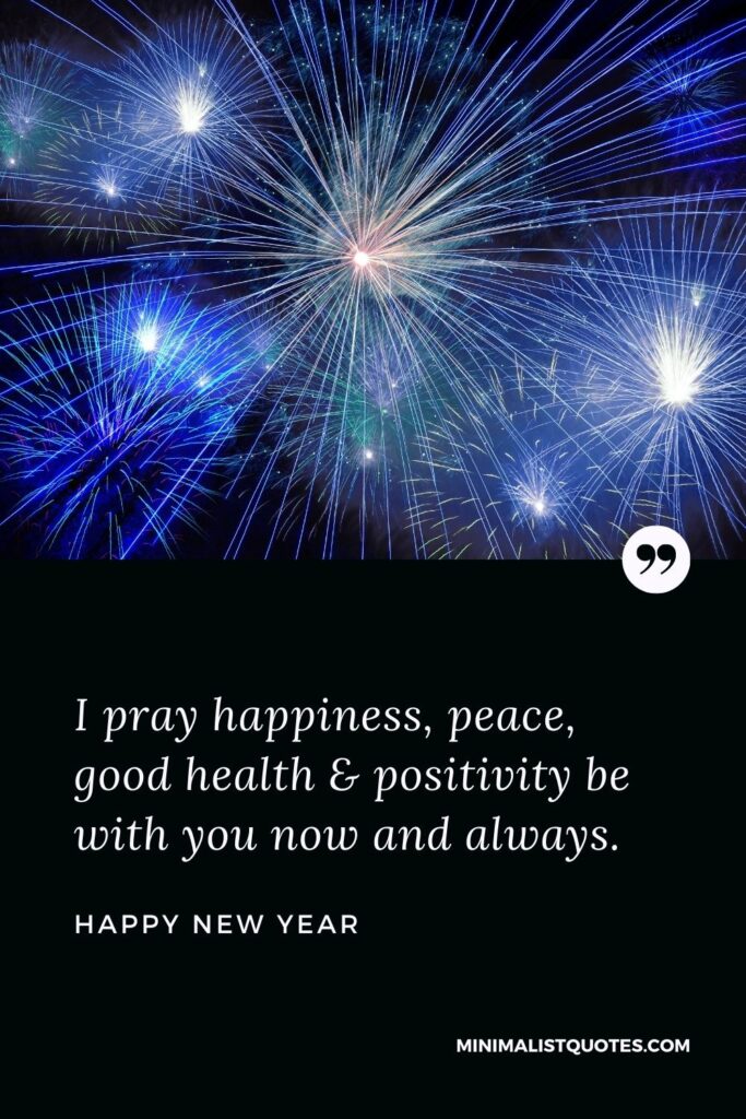 New Year Wish - I pray happiness, peace, good health & positivity be with you now and always.