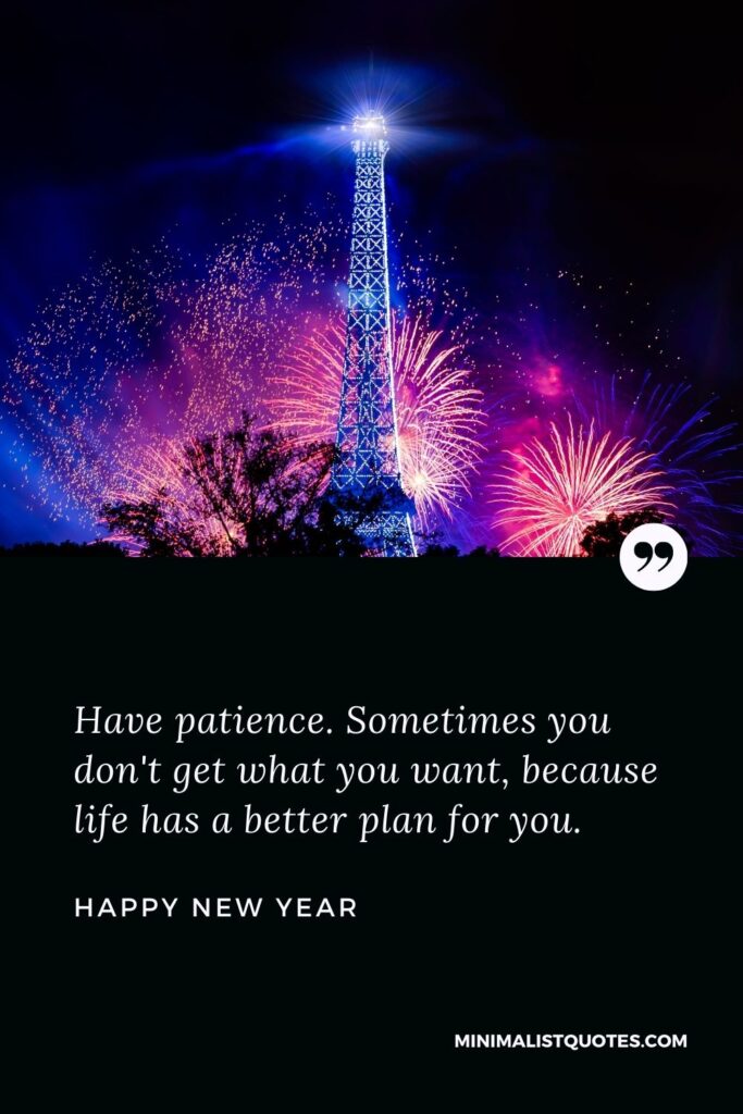 New Year Wish - Have patience. Sometimes you don't get what you want, because life has a better plan for you.