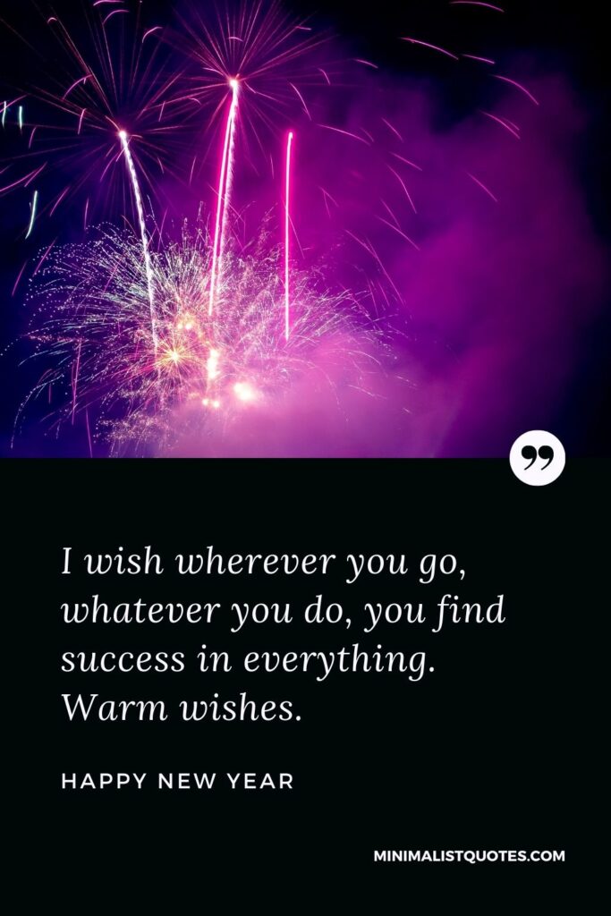 New Year Wish - I wish wherever you go, whatever you do, you find success in everything. Warm wishes.