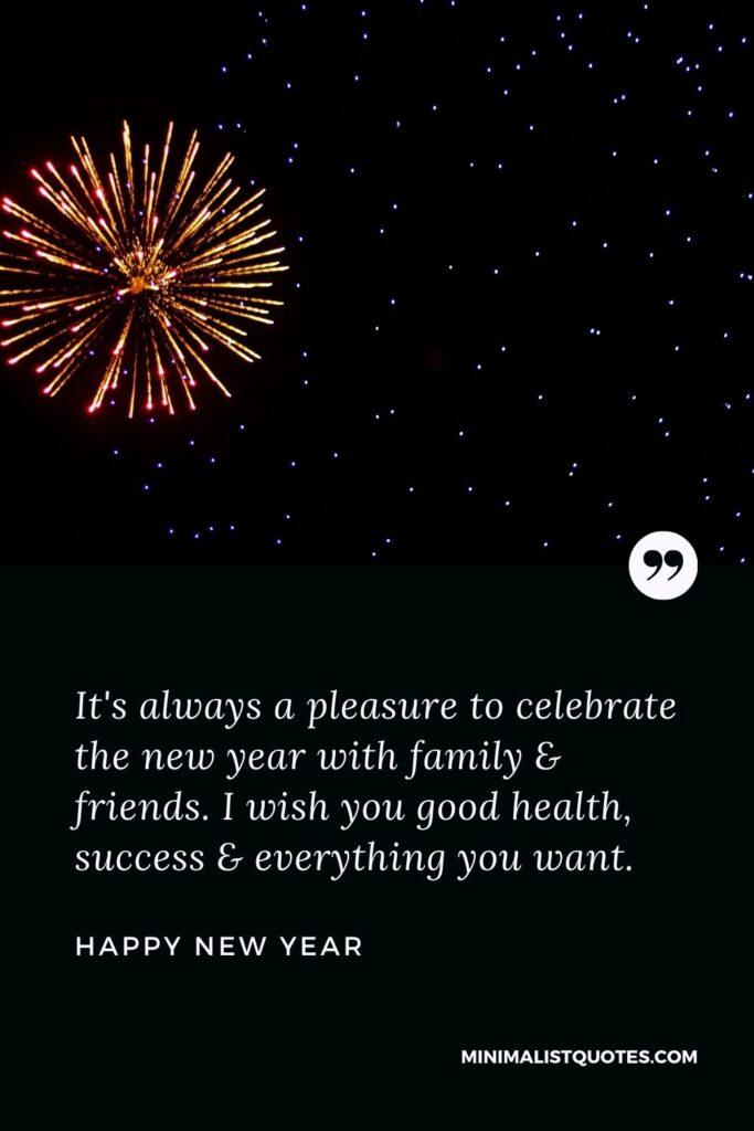 New Year Wish - It's always a pleasure to celebrate the new year with family & friends. I wish you good health, success & everything you want.