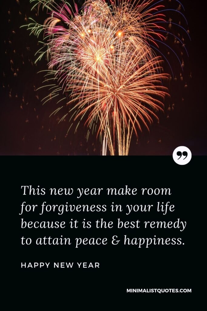 New Year Wish - This new year make room for forgiveness in your life because it is the best remedy to attain peace & happiness.