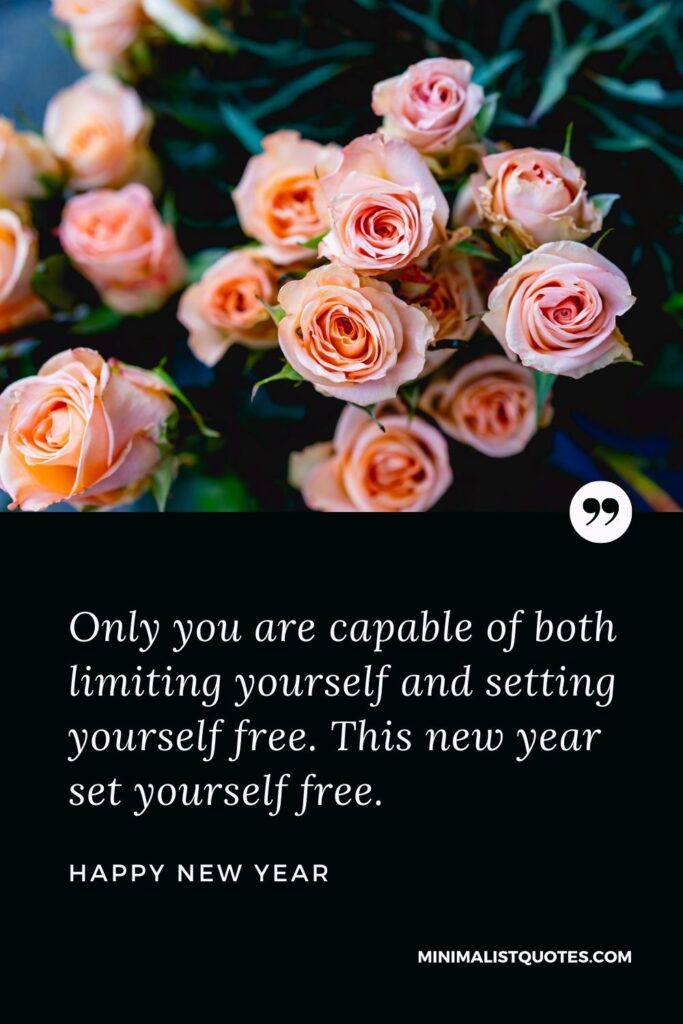 New Year Wish - Only you are capable of both limiting yourself and setting yourself free. This new year set yourself free.